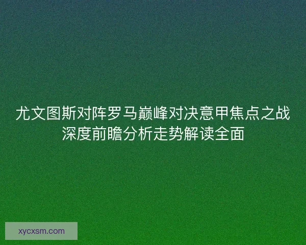 尤文图斯对阵罗马巅峰对决意甲焦点之战深度前瞻分析走势解读全面 尤文图斯对阵罗马巅峰对决意甲焦点之战深度前瞻分析走势解读全面