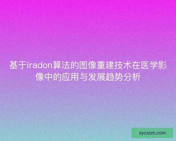 基于iradon算法的图像重建技术在医学影像中的应用与发展趋势分析 基于iradon算法的图像重建技术在医学影像中的应用与发展趋势分析