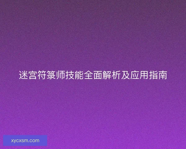 迷宫符箓师技能全面解析及应用指南