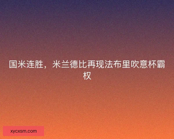 国米连胜,米兰德比再现法布里吹意杯霸权 国米连胜,米兰德比再现法布里吹意杯霸权