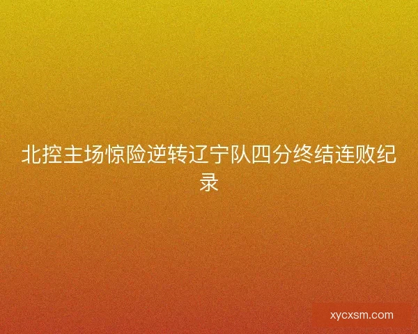 北控主场惊险逆转辽宁队四分终结连败纪录