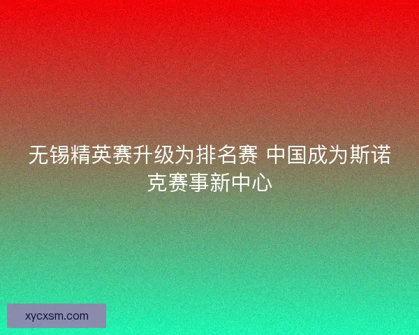 无锡精英赛升级为排名赛 中国成为斯诺克赛事新中心