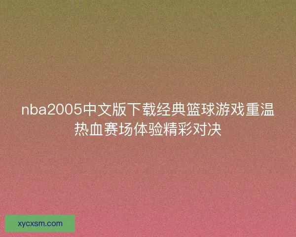 nba2005中文版下载经典篮球游戏重温热血赛场体验精彩对决